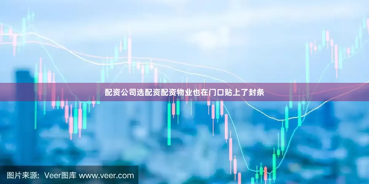 配资公司选配资配资物业也在门口贴上了封条