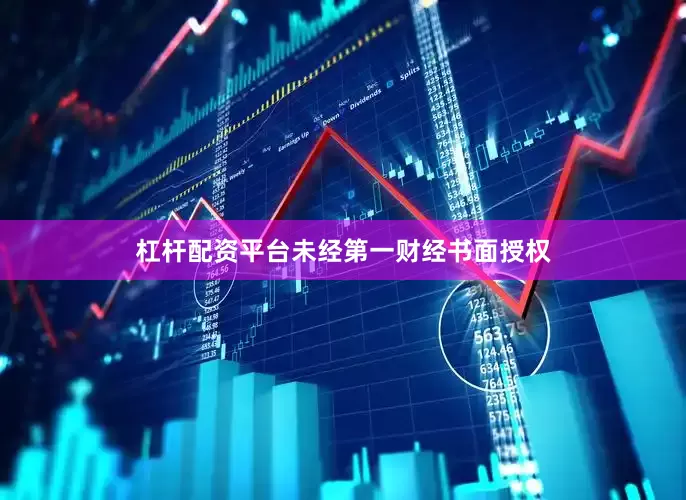 杠杆配资平台未经第一财经书面授权