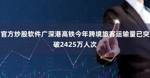 官方炒股软件广深港高铁今年跨境旅客运输量已突破2425万人次