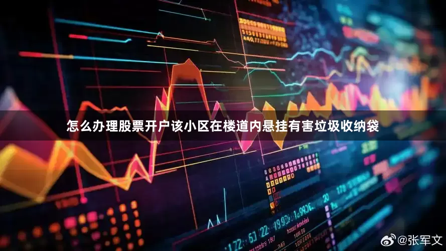 怎么办理股票开户该小区在楼道内悬挂有害垃圾收纳袋