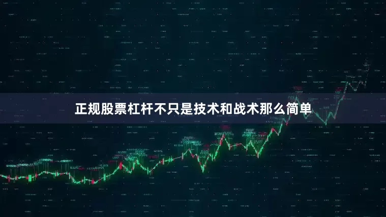 正规股票杠杆不只是技术和战术那么简单