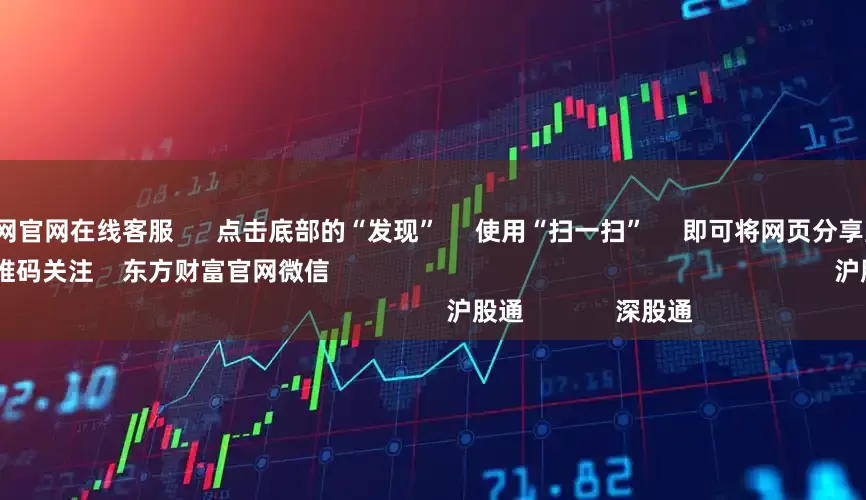 中国股票配资网官网在线客服      点击底部的“发现”     使用“扫一扫”     即可将网页分享至朋友圈                            扫描二维码关注    东方财富官网微信                                                                        沪股通             深股通