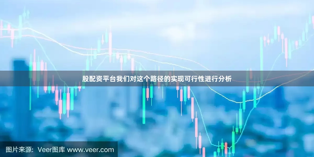 股配资平台我们对这个路径的实现可行性进行分析