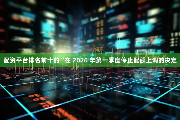 配资平台排名前十的  “在 2026 年第一季度停止配额上调的决定