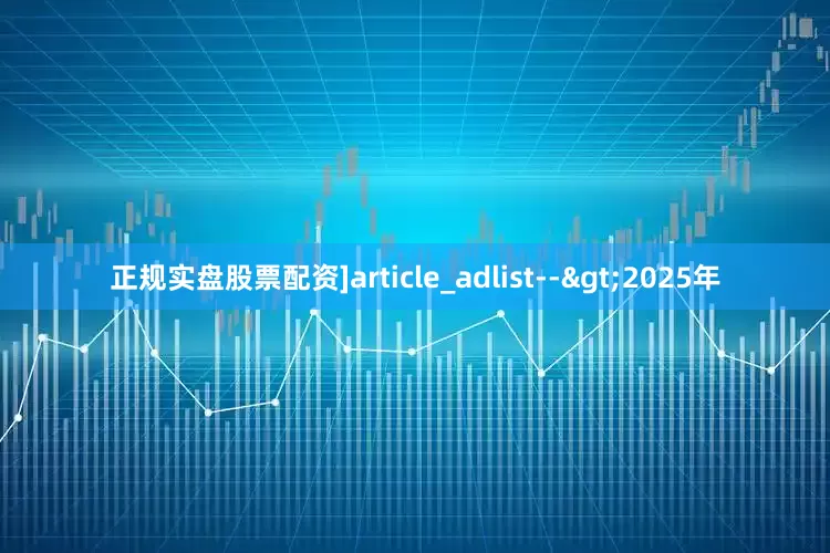 正规实盘股票配资]article_adlist-->2025年